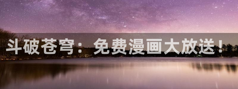 爱爱漫画网址：斗破苍穹：免费漫画大放送！